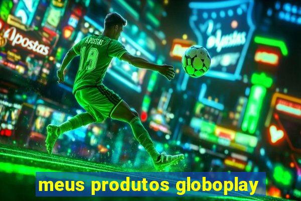 meus produtos globoplay